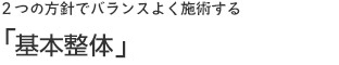 2つの方針でバランスよく施術する「基本整体」